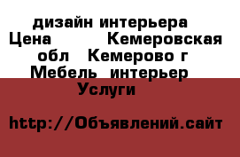 дизайн интерьера › Цена ­ 500 - Кемеровская обл., Кемерово г. Мебель, интерьер » Услуги   